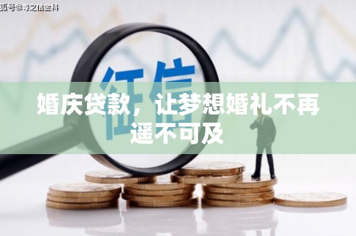 阿巴嘎旗婚庆贷款，让梦想婚礼不再遥不可及