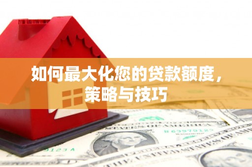 铜陵如何最大化您的贷款额度，策略与技巧