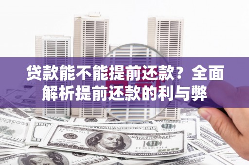 祁县贷款能不能提前还款？全面解析提前还款的利与弊