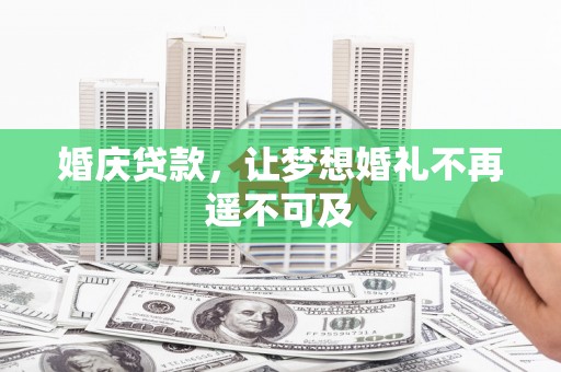 海东婚庆贷款，让梦想婚礼不再遥不可及