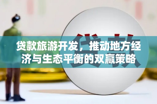 卢氏贷款旅游开发，推动地方经济与生态平衡的双赢策略