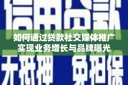 新乐如何通过贷款社交媒体推广实现业务增长与品牌曝光