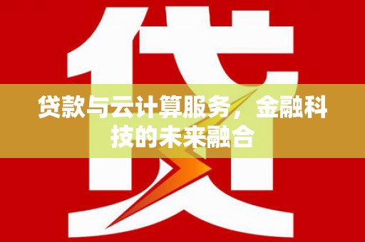 石棉贷款与云计算服务，金融科技的未来融合