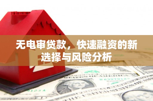 户县无电审贷款，快速融资的新选择与风险分析