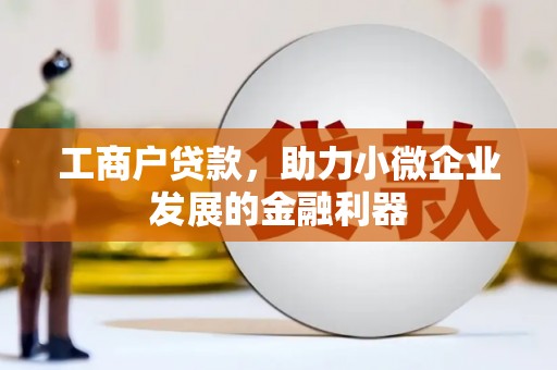 泾河工商户贷款，助力小微企业发展的金融利器