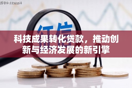 狮子科技成果转化贷款，推动创新与经济发展的新引擎