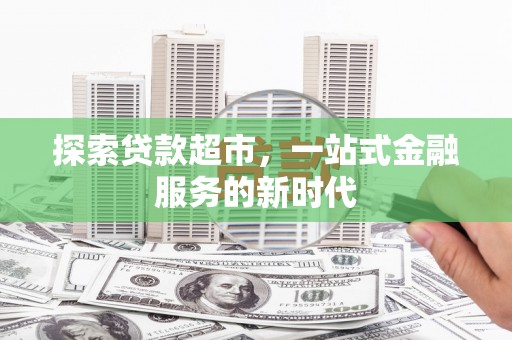 曲沃探索贷款超市，一站式金融服务的新时代