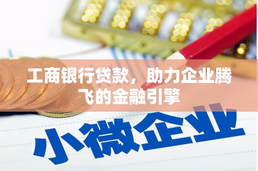 掇刀工商银行贷款，助力企业腾飞的金融引擎