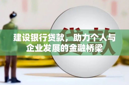马尔康建设银行贷款，助力个人与企业发展的金融桥梁