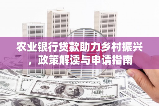 青阳农业银行贷款助力乡村振兴，政策解读与申请指南