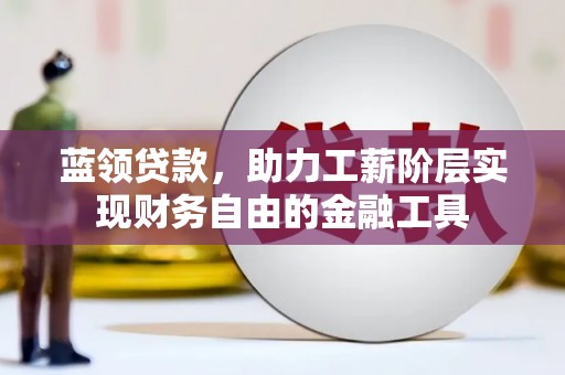 永济蓝领贷款，助力工薪阶层实现财务自由的金融工具