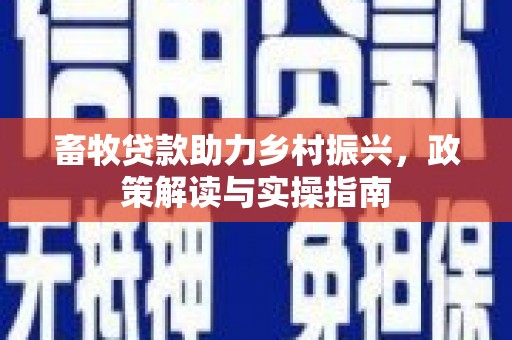 宏伟畜牧贷款助力乡村振兴，政策解读与实操指南