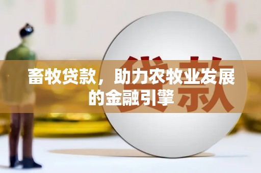 西和畜牧贷款，助力农牧业发展的金融引擎