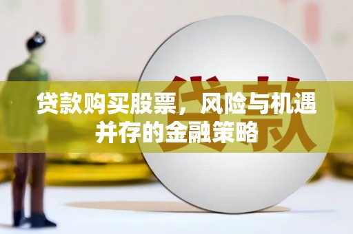 芦溪贷款购买股票，风险与机遇并存的金融策略
