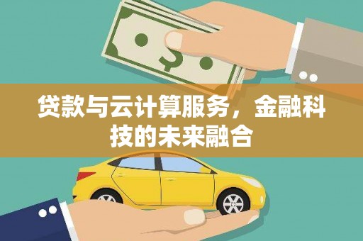 山西贷款与云计算服务，金融科技的未来融合