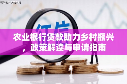 平镇农业银行贷款助力乡村振兴，政策解读与申请指南