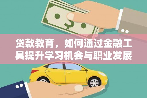 兴海贷款教育，如何通过金融工具提升学习机会与职业发展