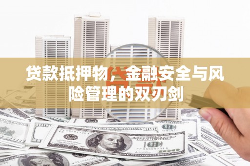 呼伦贝尔贷款抵押物，金融安全与风险管理的双刃剑
