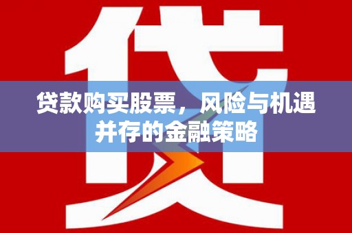 鹤峰贷款购买股票，风险与机遇并存的金融策略