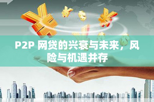 东昌府P2P 网贷的兴衰与未来，风险与机遇并存