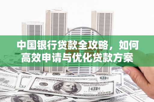 石城中国银行贷款全攻略，如何高效申请与优化贷款方案