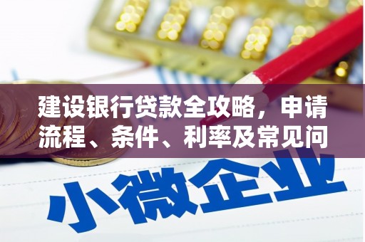 边坝建设银行贷款全攻略，申请流程、条件、利率及常见问题解答