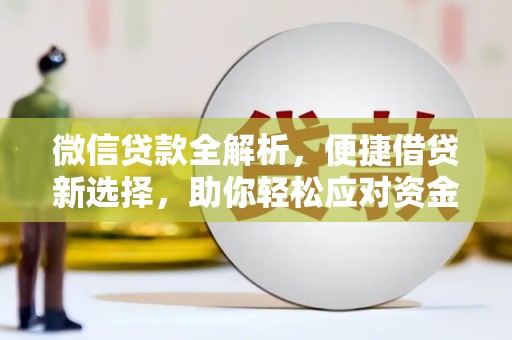 科尔沁左翼中旗微信贷款全解析，便捷借贷新选择，助你轻松应对资金需求