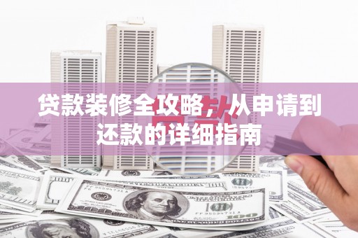 安定贷款装修全攻略，从申请到还款的详细指南