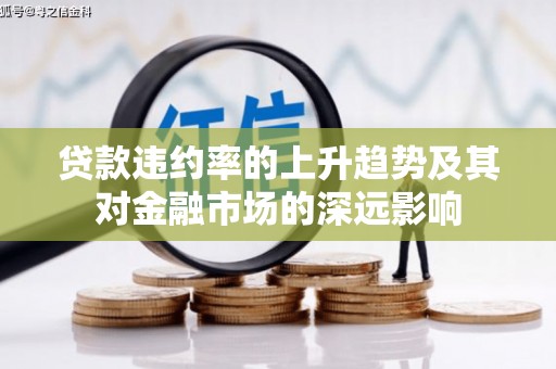 增城贷款违约率的上升趋势及其对金融市场的深远影响